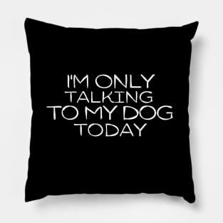 Funny I'm Only Talking to My Dog Today Pillow