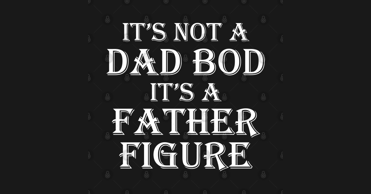 Download It's Not A Dad Bod It's A Father Figure - Its Not A Dad ...