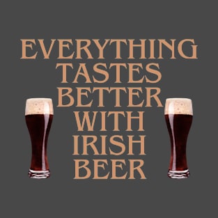 EVERYTHING TASTES BETTER WITH IRISH BEER! DARK STOUT GLASSES T-Shirt