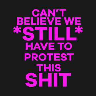 Can’t believe we still have to protest this shit. T-Shirt