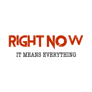 Right Now... Means Everything T-Shirt