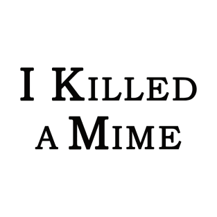 "I Killed a Mime" T-Shirt