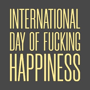 International Day of Fucking Happiness T-Shirt