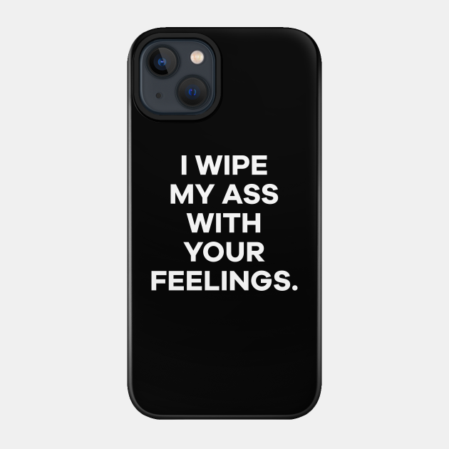 I wipe my ass with your feelings - I Wipe My Ass With Your Feelings - Phone Case