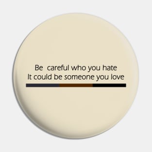 Be Careful Who You Hate It Could Be Someone You Love Pin