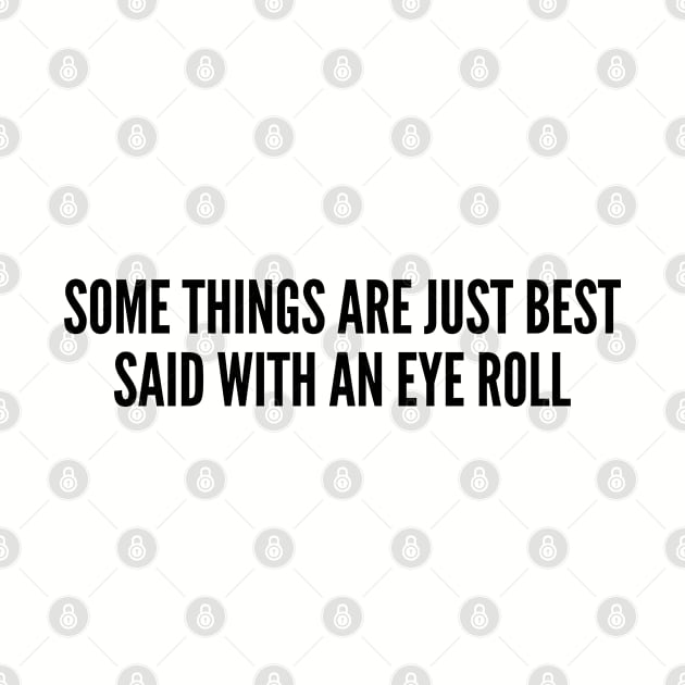 Sarcastic - Some Things Are Just Best Said With An Eye Roll - Sarcasm Funny Joke Statement Humor Slogan Quotes by sillyslogans