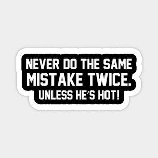 Never do the same mistake twice Unless he’s hot! Magnet