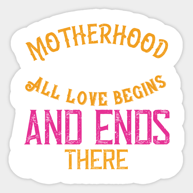 Motherhood All Love Begins And Ends There Mom Funny Mummy Mother Love Proud Mommy Sticker Teepublic