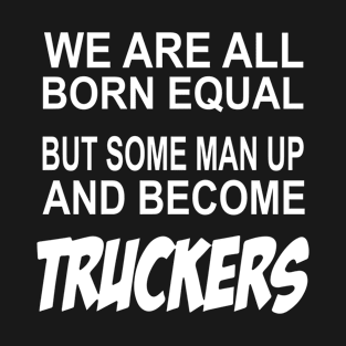 Trucker Funny Trucker Truck Driver Born Equal But Some Man Up And Become Truckers T-Shirt