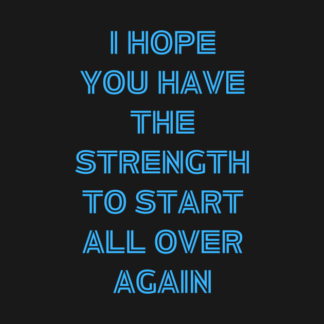 I hope You Have the strength to start all over again by owenburns