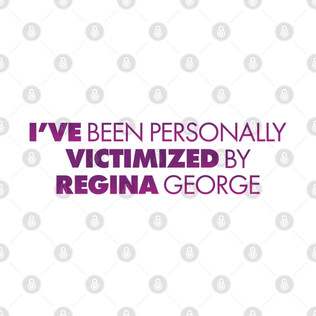 I've Been Personally Victimized By Regina George by tvshirts