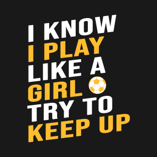 I know I play like a girl try to keep up women soccer gift T-Shirt