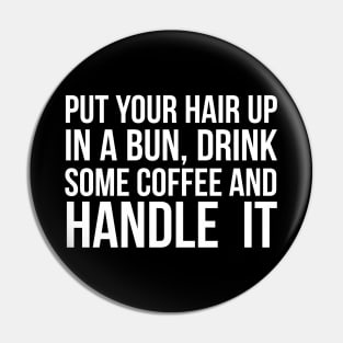 Put Your Hair Up In A Bun, Drink Some Coffee And Handle It Sarcastic saying Pin