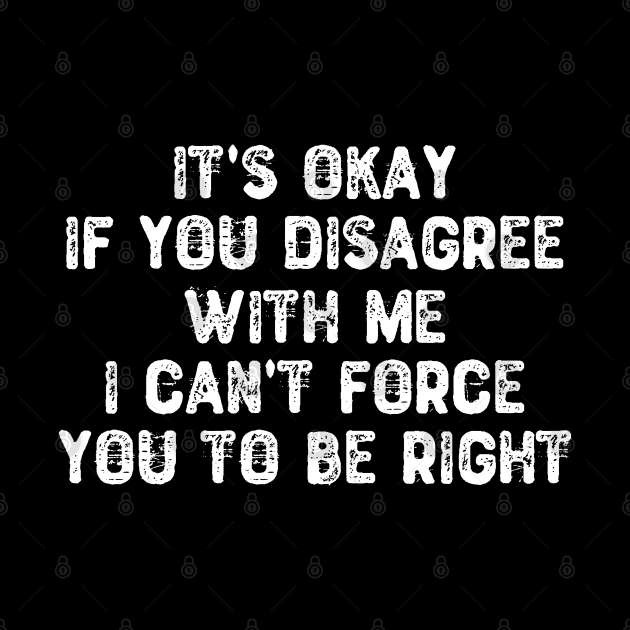 It's Okay If You Disagree I Can't Force You To Be Right by Yyoussef101