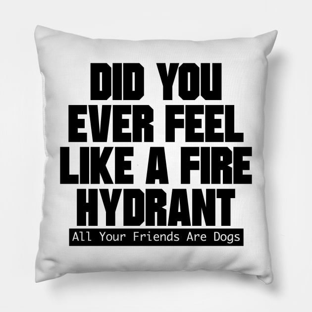 Did You Ever Feel Like A Fire Hydrant Pillow by nextneveldesign