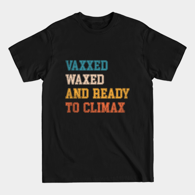 Disover Vaxxed Waxed And Ready To Climax #VaxxedandWaxed Funny - Vaxxed Waxed And Ready To Climax - T-Shirt