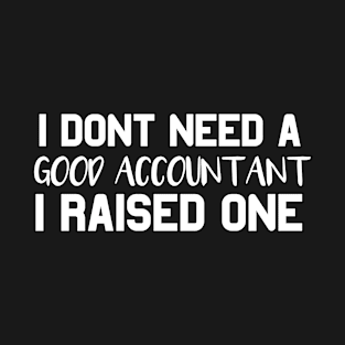 Accountant Parents Father Mother Accounting School Graduation I don't need a good Accountant I raised one T-Shirt