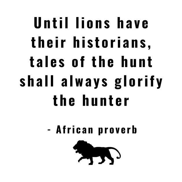 Until Lions Have Their Historians Tales of the Hunt Shall Always Glorify  the Hunter by ZanyPast