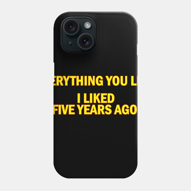 Everything you like i liked five years ago Phone Case by Ramy Art