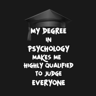 My degree in psychology makes me highly qualified to judge everyone T-Shirt