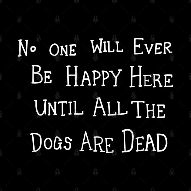 No One Will Ever Be Happy Here Until All the Dogs Are Dead by InformationRetrieval