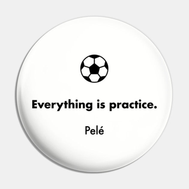 Everything Is Practice Pele Pele Pin Teepublic