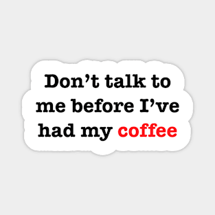 Don’t talk to me before I’ve had my coffee Magnet