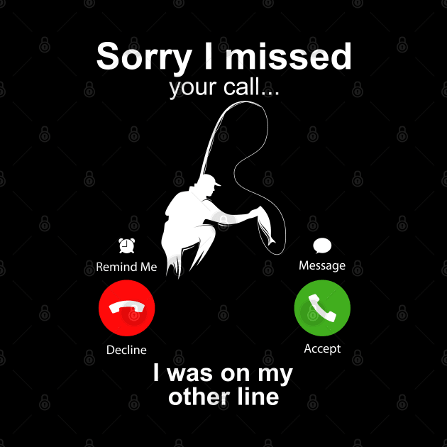 Sorry I Missed Your Call I Was On My Other Line Funny Fishing by DragonTees