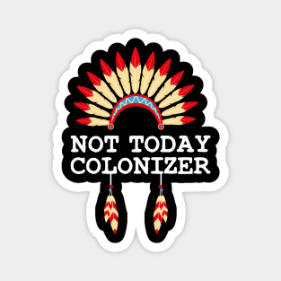 NOT TODAY COLONIZER - Indigenous Peoples Day Native American Magnet