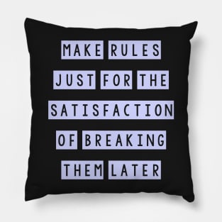 Make rules just for the satisfaction of breaking them later Pillow