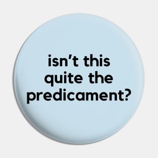 Isn't this quite the predicament? A funny saying design Pin