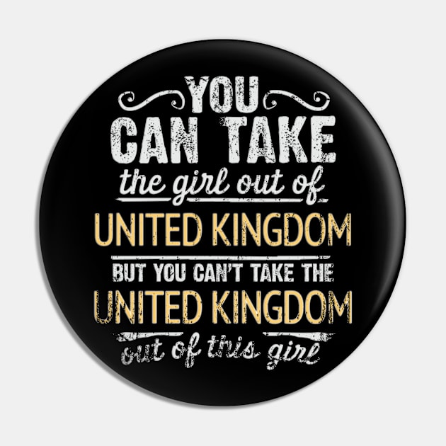 You Can Take The Girl Out Of United Kingdom But You Cant Take The United Kingdom Out Of The Girl - Gift for British With Roots From United Kingdom Pin by Country Flags