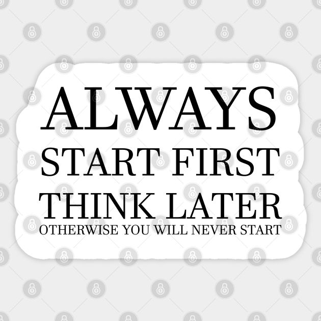 Start First, Think Later! (WHITE) - Motivational - Sticker