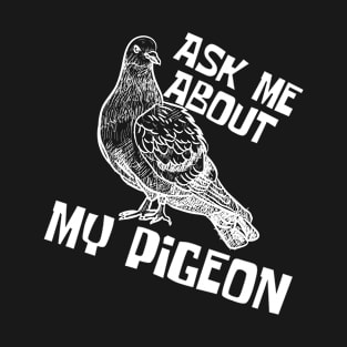 Ask Me About My Pigeon T-Shirt