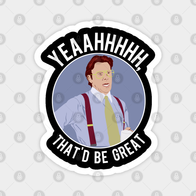 That'd Be Great. - Office Space - Magnet | TeePublic