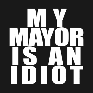 My Mayor Is An Idiot White T-Shirt