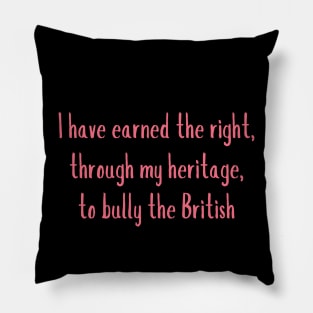 i have earned the right through my heritage, to bully the british Pillow