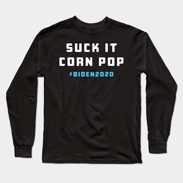 Suck It Corn Pop Joe Biden 2020 Funny Political Biden 2020 Long Sleeve T Shirt Teepublic