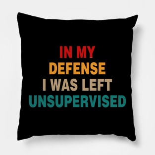 Cool Funny Tee In My Defense I Was Left Unsupervised Pillow