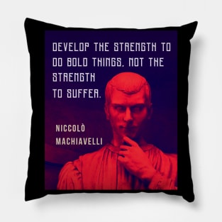 Niccolò Machiavelli portrait and quote: Develop the strength to do bold things, not the strength to suffer. Pillow