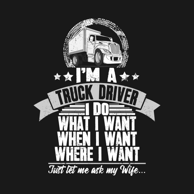 I'm a truck driver I do what I want when I want where I want just let me ask my wife by captainmood