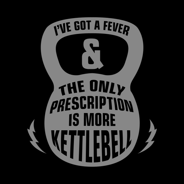 I Got A Fever & The Only Prescription Is More Kettlebell - Kettlebells by fromherotozero