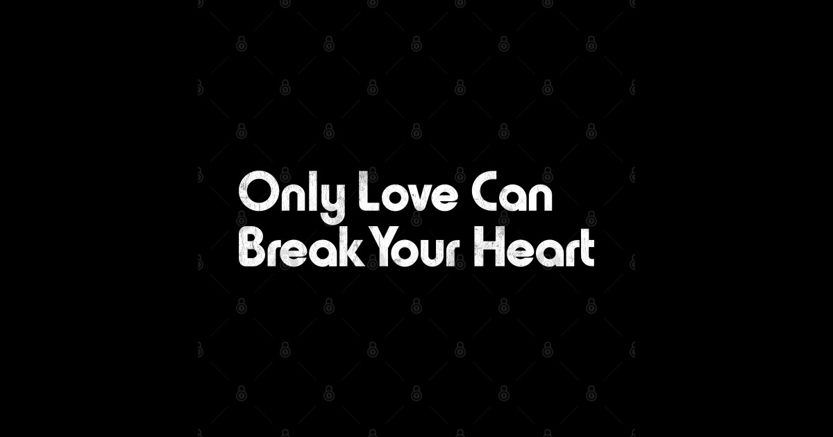 Only Love Can Break Your Heart Big Daddy Only Love Can Break Your Heart - Neil Young - Tapestry | TeePublic
