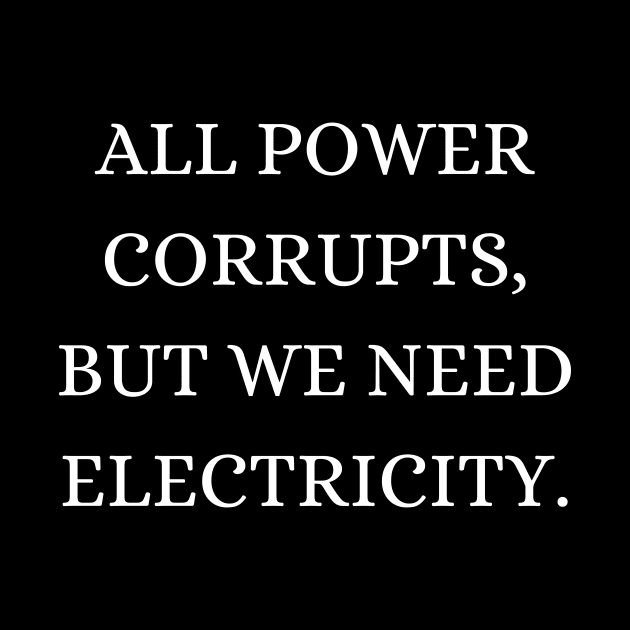 All power corrupts, but we need electricity by Word and Saying