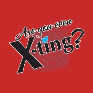 Are you even X-Ting? T-Shirt