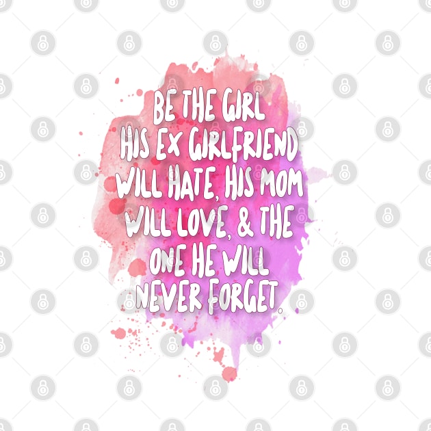 Be The Girl His Ex Girlfriend Will Hate, His Mom Will Love, & The One He Will Never Forget by DankFutura