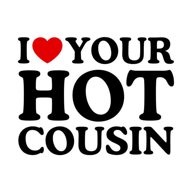I LOVE YOUR HOT COUSIN by WeLoveLove