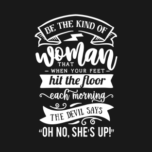 Be The Kind Of Woman That When Your Feet Hit The Floor Each Morning The Devil Says Oh No She's Up Motivational Quote T-Shirt