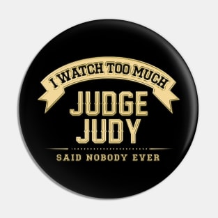 I Watch Too Much Judge Judy Said Nobody Ever Pin