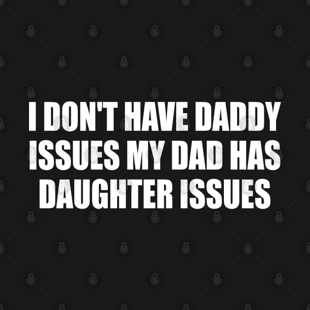 I Don't Have Daddy Issues My Dad Has Daughter Issues by Trending-Gifts